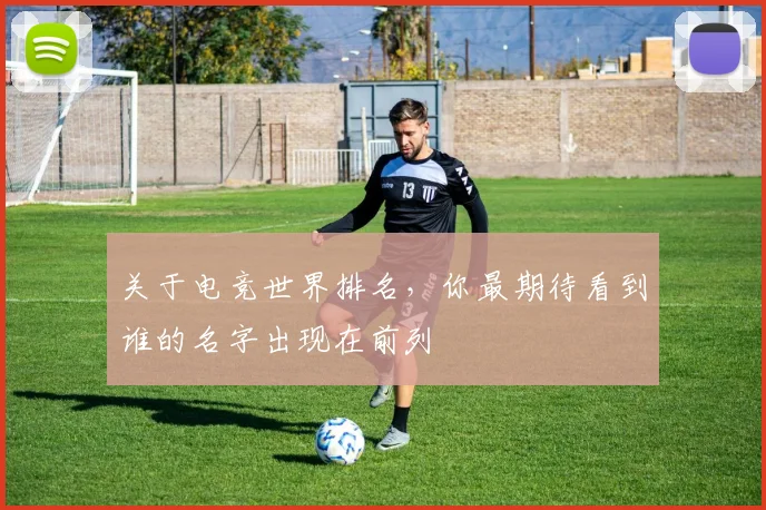 关于电竞世界排名，你最期待看到谁的名字出现在前列