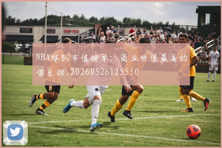 NBA球队市值榜单：商业价值最高的俱乐部_20260526125550