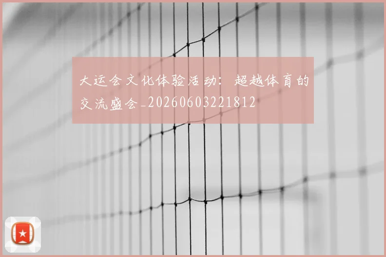 大运会文化体验活动:超越体育的交流盛会_20260603221812