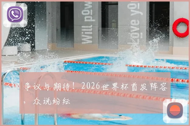 争议与期待!2026世界杯首发阵容,众说纷纭