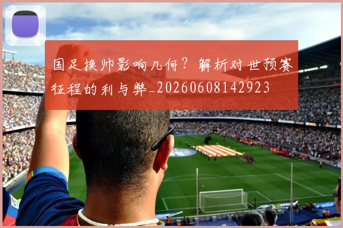 国足换帅影响几何?解析对世预赛征程的利与弊_20260608142923