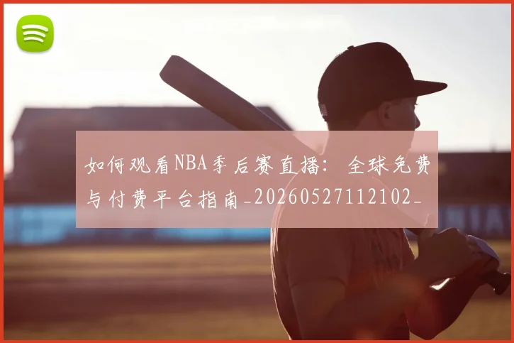 如何观看NBA季后赛直播：全球免费与付费平台指南_20260527112102_20260609132644