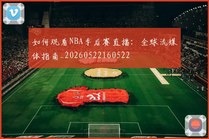 如何观看NBA季后赛直播：全球流媒体指南_20260522160522