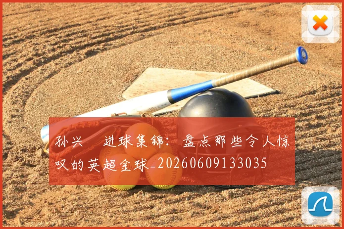 孙兴慜进球集锦：盘点那些令人惊叹的英超金球_20260609133035