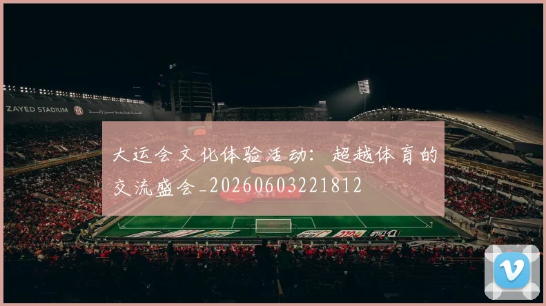 大运会文化体验活动:超越体育的交流盛会_20260603221812