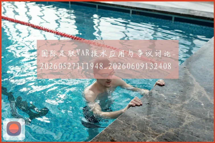 国际足联VAR技术应用与争议讨论_20260527111948_20260609132408