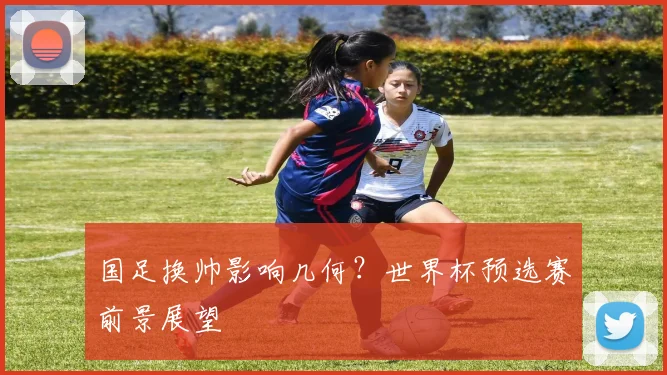国足换帅影响几何？世界杯预选赛前景展望