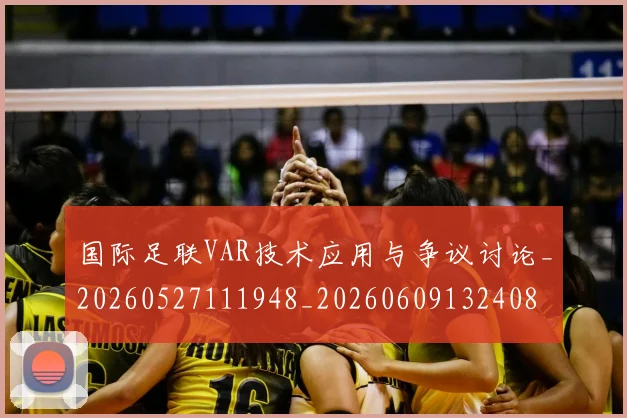 国际足联VAR技术应用与争议讨论_20260527111948_20260609132408