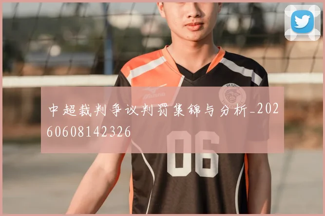 中超裁判争议判罚集锦与分析_20260608142326
