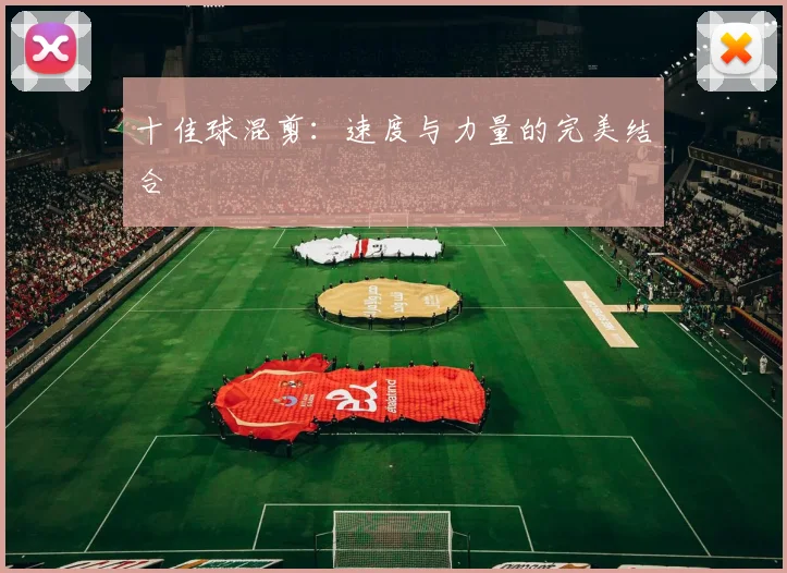 十佳球混剪:速度与力量的完美结合