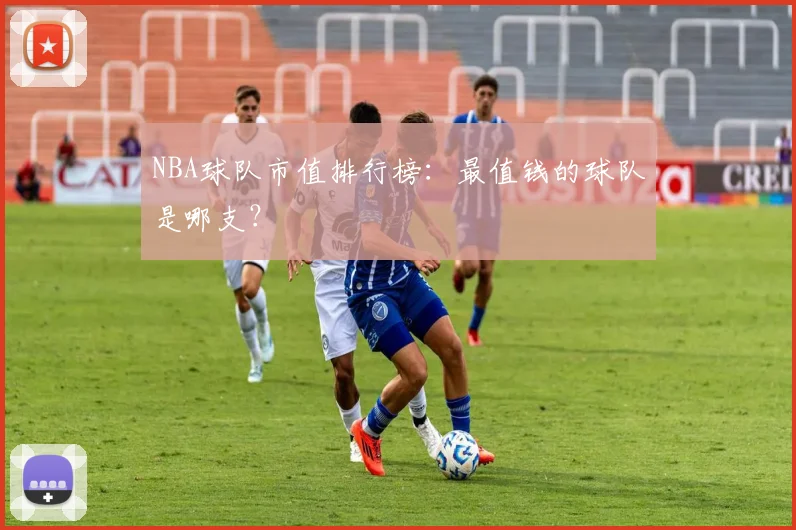 NBA球队市值排行榜:最值钱的球队是哪支?