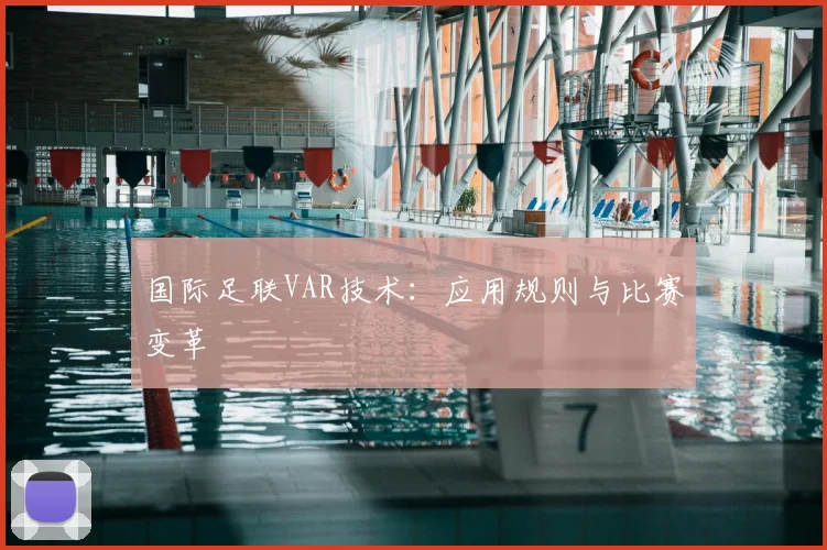 国际足联VAR技术：应用规则与比赛变革