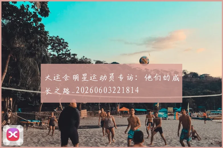 大运会明星运动员专访:他们的成长之路_20260603221814